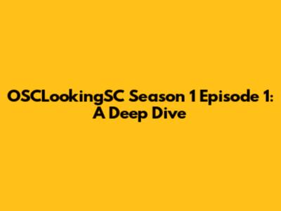 OSCLookingSC Season 1 Episode 1: A Deep Dive