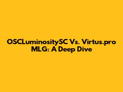OSCLuminositySC Vs. Virtus.pro MLG: A Deep Dive