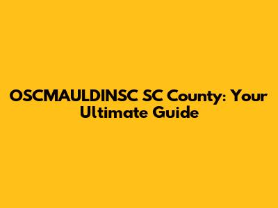 OSCMAULDINSC SC County: Your Ultimate Guide