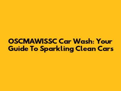 OSCMAWISSC Car Wash: Your Guide To Sparkling Clean Cars