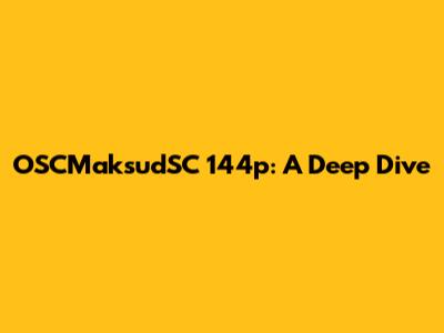 OSCMaksudSC 144p: A Deep Dive