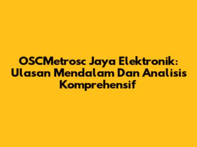 OSCMetrosc Jaya Elektronik: Ulasan Mendalam Dan Analisis Komprehensif