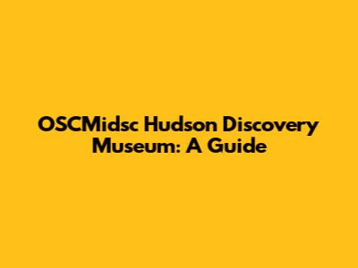OSCMidsc Hudson Discovery Museum: A Guide