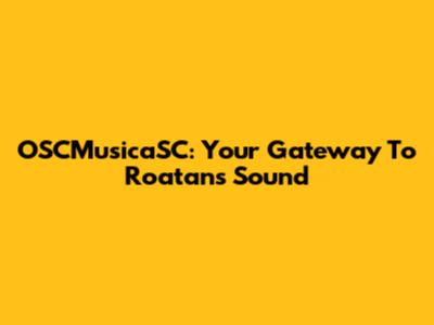 OSCMusicaSC: Your Gateway To Roatan's Sound