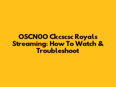 OSCN0O Ckcscsc Royals Streaming: How To Watch & Troubleshoot
