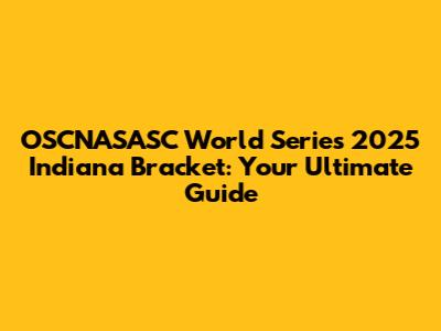 OSCNASASC World Series 2025 Indiana Bracket: Your Ultimate Guide