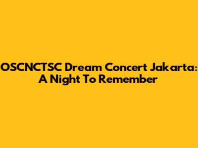 OSCNCTSC Dream Concert Jakarta: A Night To Remember