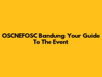 OSCNEFOSC Bandung: Your Guide To The Event