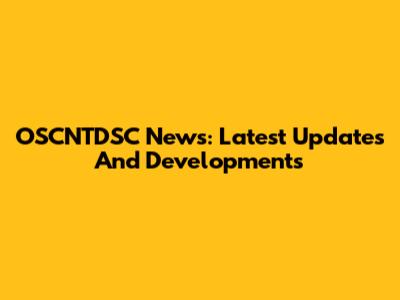 OSCNTDSC News: Latest Updates And Developments