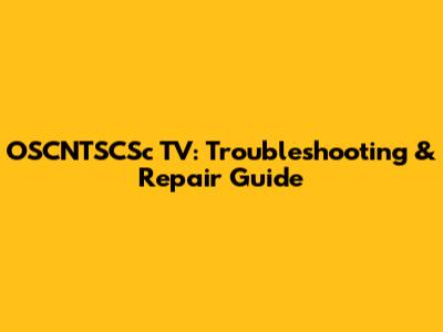 OSCNTSCSc TV: Troubleshooting & Repair Guide
