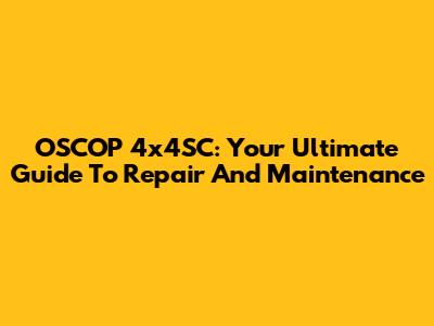 OSCOP 4x4SC: Your Ultimate Guide To Repair And Maintenance