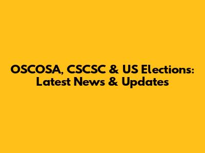 OSCOSA, CSCSC & US Elections: Latest News & Updates