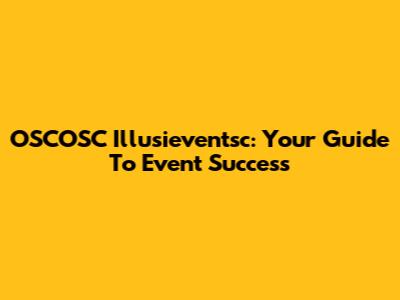 OSCOSC Illusieventsc: Your Guide To Event Success