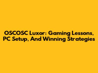 OSCOSC Luxor: Gaming Lessons, PC Setup, And Winning Strategies