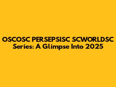 OSCOSC PERSEPSISC SCWORLDSC Series: A Glimpse Into 2025