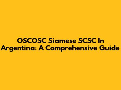 OSCOSC Siamese SCSC In Argentina: A Comprehensive Guide