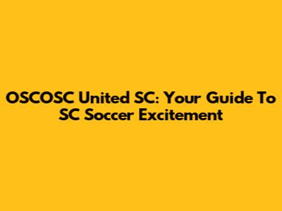 OSCOSC United SC: Your Guide To SC Soccer Excitement