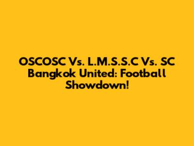 OSCOSC Vs. L.M.S.S.C Vs. SC Bangkok United: Football Showdown!
