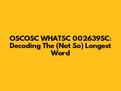 OSCOSC WHATSC 002639SC: Decoding The (Not So) Longest Word