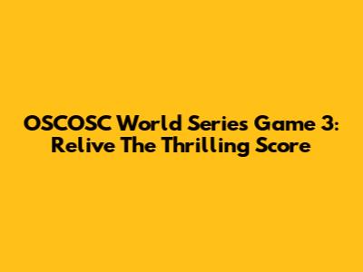 OSCOSC World Series Game 3: Relive The Thrilling Score
