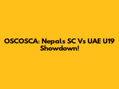 OSCOSCA: Nepal's SC Vs UAE U19 Showdown!