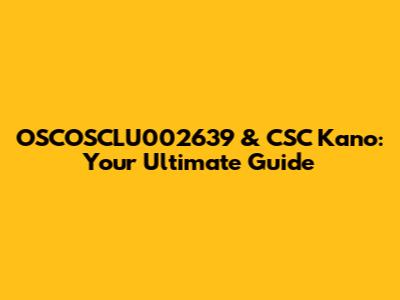 OSCOSCLU002639 & CSC Kano: Your Ultimate Guide