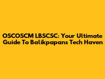 OSCOSCM LBSCSC: Your Ultimate Guide To Balikpapan's Tech Haven