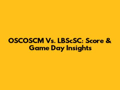 OSCOSCM Vs. LBScSC: Score & Game Day Insights