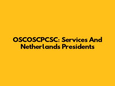 OSCOSCPCSC: Services And Netherlands Presidents