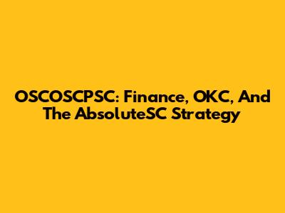 OSCOSCPSC: Finance, OKC, And The AbsoluteSC Strategy