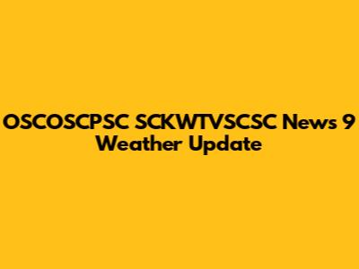 OSCOSCPSC SCKWTVSCSC News 9 Weather Update
