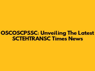 OSCOSCPSSC: Unveiling The Latest SCTEHTRANSC Times News