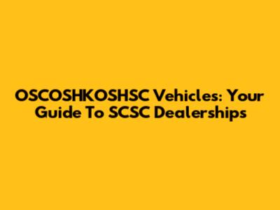 OSCOSHKOSHSC Vehicles: Your Guide To SCSC Dealerships