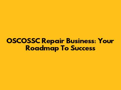 OSCOSSC Repair Business: Your Roadmap To Success