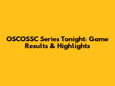 OSCOSSC Series Tonight: Game Results & Highlights