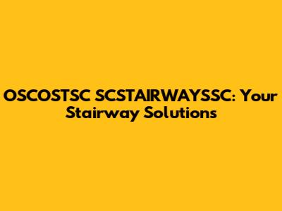 OSCOSTSC SCSTAIRWAYSSC: Your Stairway Solutions
