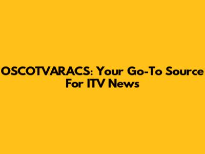OSCOTVARACS: Your Go-To Source For ITV News