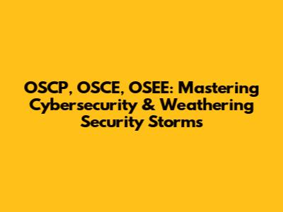 OSCP, OSCE, OSEE: Mastering Cybersecurity & Weathering Security Storms