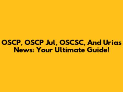 OSCP, OSCP Jul, OSCSC, And Urias News: Your Ultimate Guide!