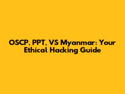 OSCP, PPT, VS Myanmar: Your Ethical Hacking Guide