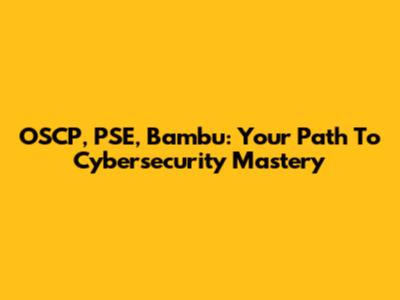 OSCP, PSE, Bambu: Your Path To Cybersecurity Mastery