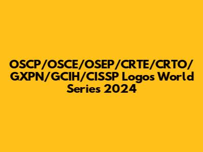 OSCP/OSCE/OSEP/CRTE/CRTO/GXPN/GCIH/CISSP Logos World Series 2024