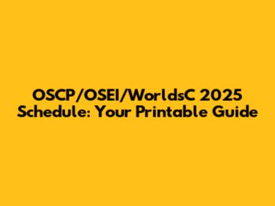 OSCP/OSEI/WorldsC 2025 Schedule: Your Printable Guide