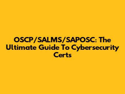 OSCP/SALMS/SAPOSC: The Ultimate Guide To Cybersecurity Certs