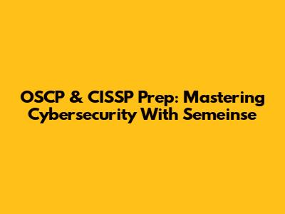 OSCP & CISSP Prep: Mastering Cybersecurity With Semeinse