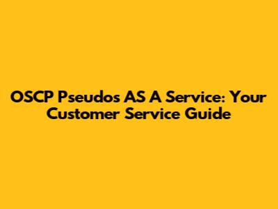 OSCP Pseudos AS A Service: Your Customer Service Guide