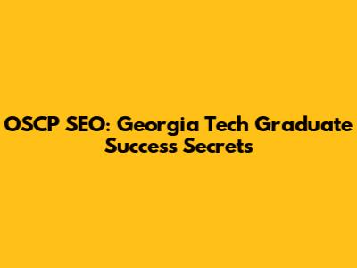 OSCP SEO: Georgia Tech Graduate Success Secrets