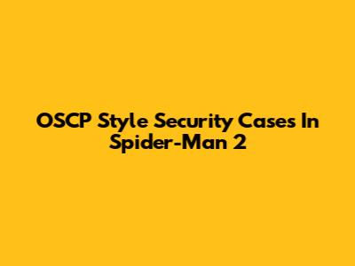 OSCP Style Security Cases In Spider-Man 2
