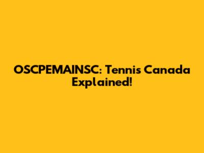OSCPEMAINSC: Tennis Canada Explained!