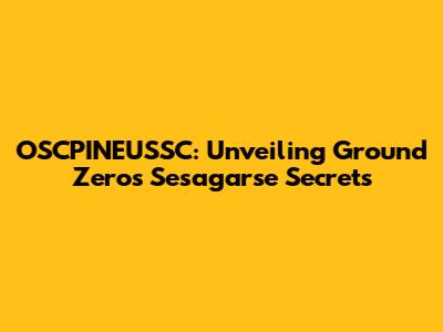 OSCPINEUSSC: Unveiling Ground Zero's Sesagarse Secrets